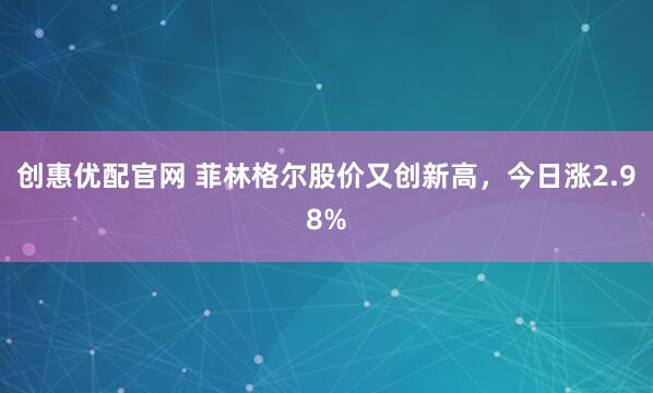 创惠优配官网 菲林格尔股价又创新高，今日涨2.98%