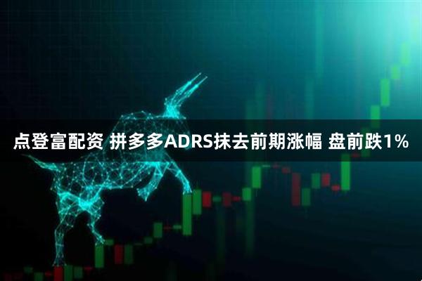 点登富配资 拼多多ADRS抹去前期涨幅 盘前跌1%