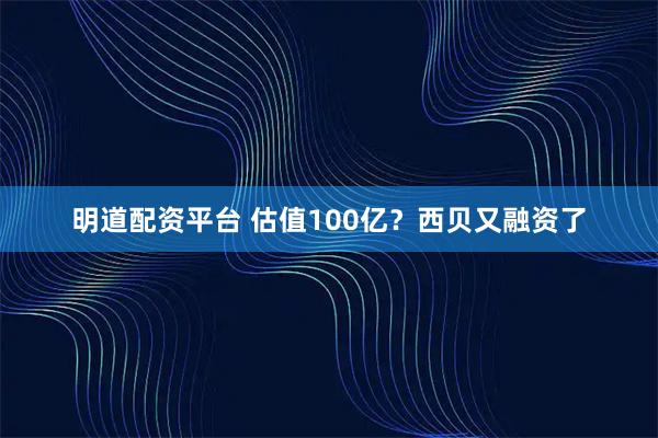 明道配资平台 估值100亿？西贝又融资了