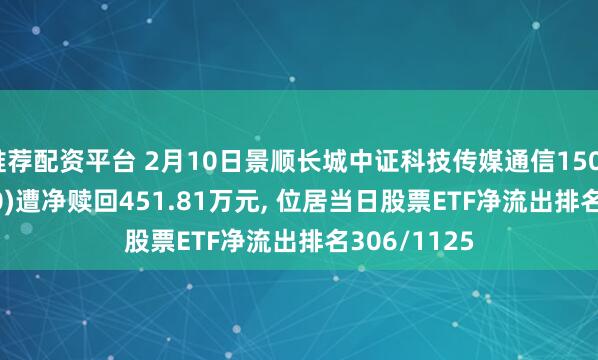 推荐配资平台 2月10日景顺长城中证科技传媒通信150ETF(512220)遭净赎回451.81万元, 位居当日股票ETF净流出排名306/1125