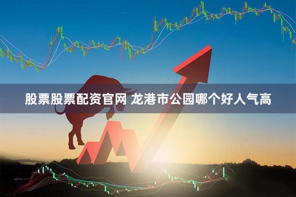 股票股票配资官网 龙港市公园哪个好人气高